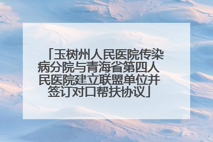 玉树州人民医院传染病分院与青海省第四人民医院建立联盟单位并签订对口帮扶协议
